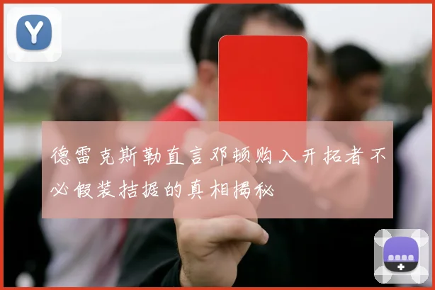 德雷克斯勒直言邓顿购入开拓者不必假装拮据的真相揭秘