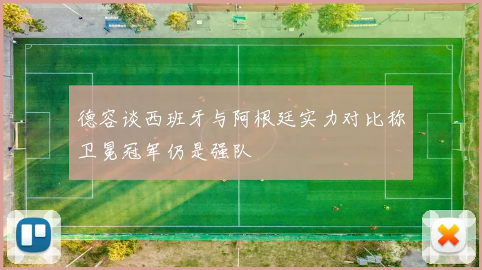 德容谈西班牙与阿根廷实力对比称卫冕冠军仍是强队