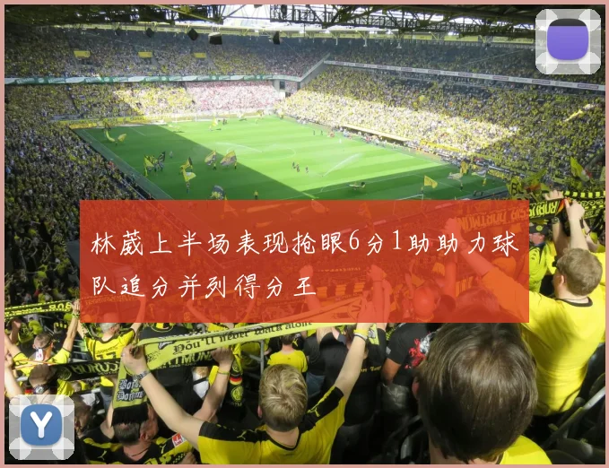 林葳上半场表现抢眼6分1助助力球队追分并列得分王
