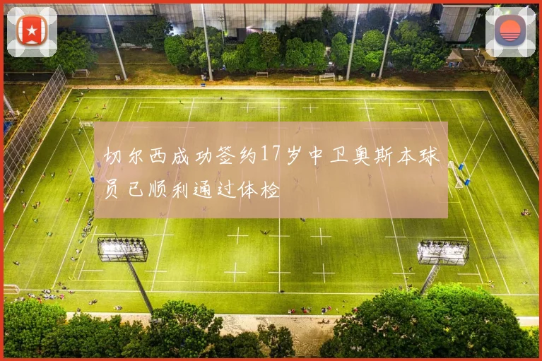 切尔西成功签约17岁中卫奥斯本球员已顺利通过体检