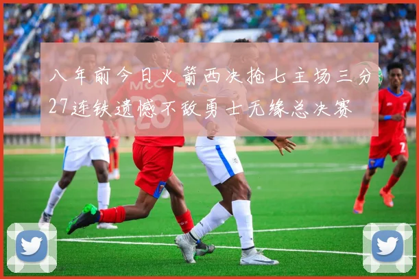 八年前今日火箭西决抢七主场三分27连铁遗憾不敌勇士无缘总决赛
