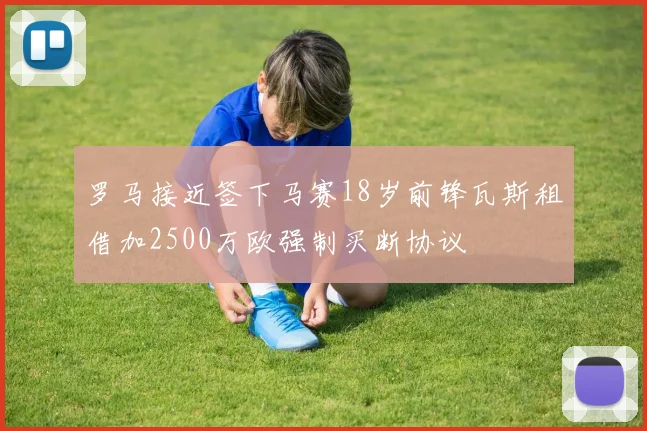 罗马接近签下马赛18岁前锋瓦斯租借加2500万欧强制买断协议