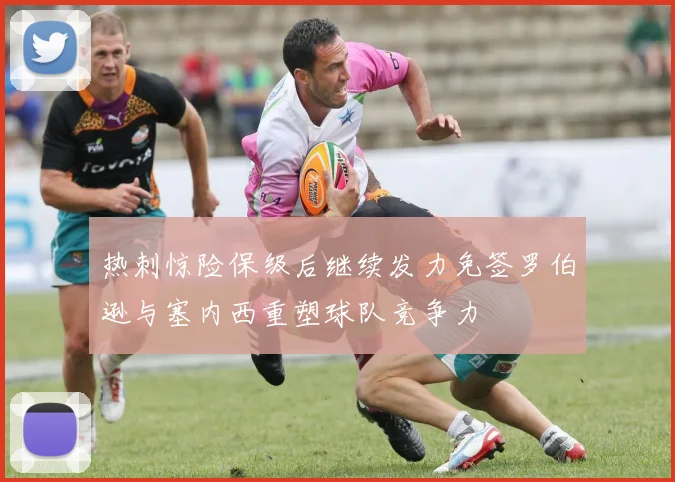 热刺惊险保级后继续发力免签罗伯逊与塞内西重塑球队竞争力