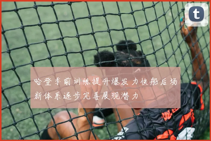 哈登季前训练提升爆发力快船后场新体系逐步完善展现潜力