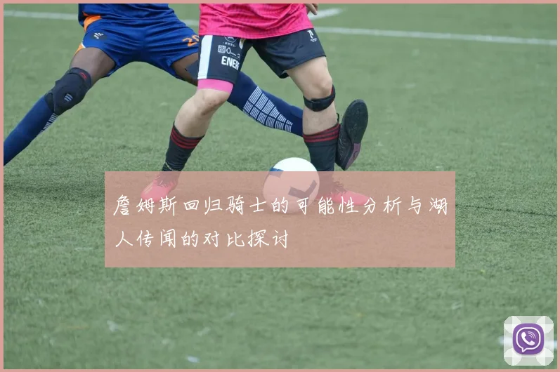 詹姆斯回归骑士的可能性分析与湖人传闻的对比探讨
