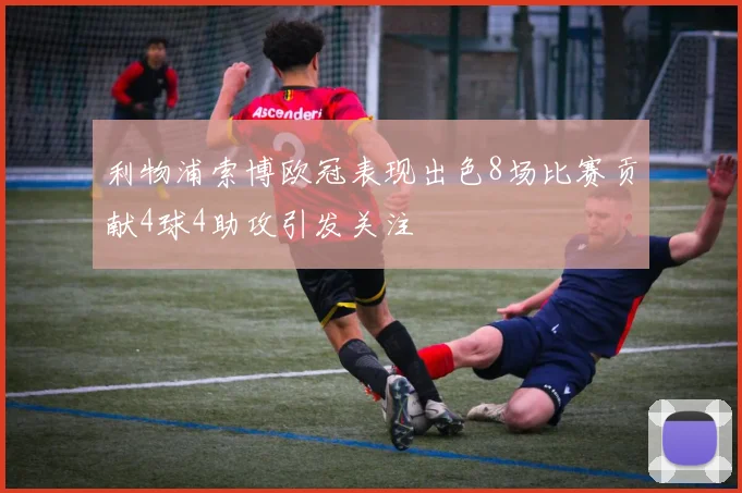 利物浦索博欧冠表现出色8场比赛贡献4球4助攻引发关注