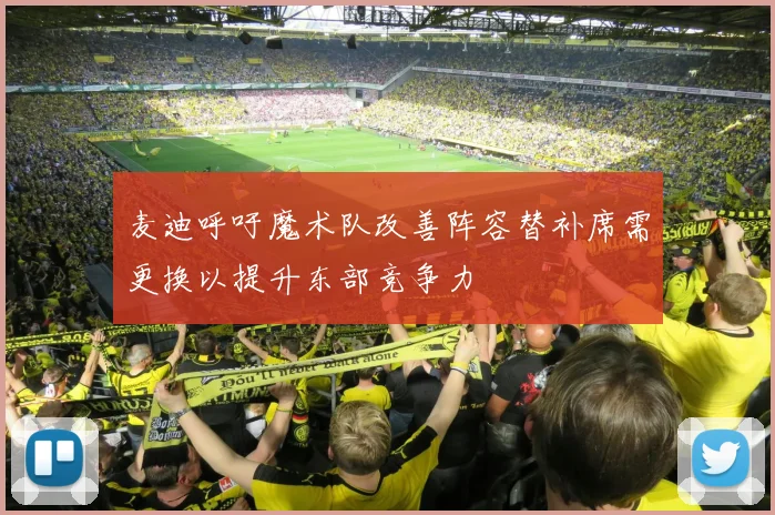 麦迪呼吁魔术队改善阵容替补席需更换以提升东部竞争力