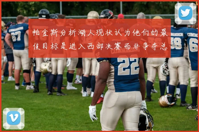 帕金斯分析湖人现状认为他们的最佳目标是进入西部决赛而非争夺总冠军