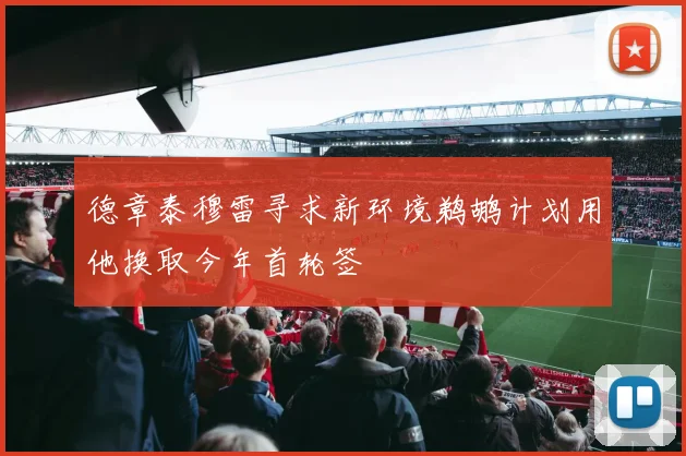 德章泰穆雷寻求新环境鹈鹕计划用他换取今年首轮签